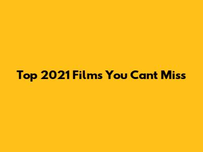 Top 2021 Films You Can't Miss