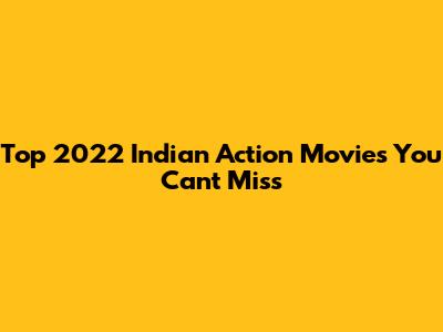 Top 2022 Indian Action Movies You Can't Miss