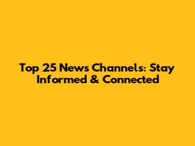 Top 25 News Channels: Stay Informed & Connected