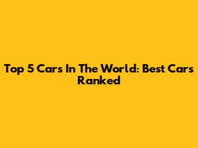 Top 5 Cars In The World: Best Cars Ranked