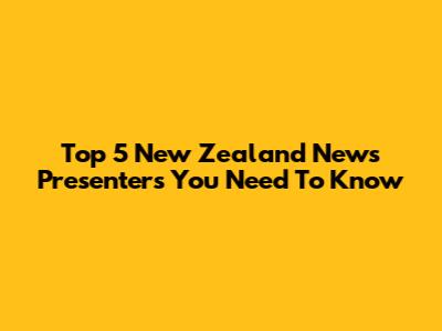 Top 5 New Zealand News Presenters You Need To Know