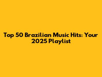Top 50 Brazilian Music Hits: Your 2025 Playlist