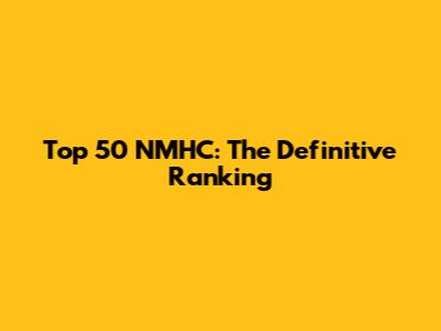 Top 50 NMHC: The Definitive Ranking