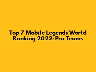 Top 7 Mobile Legends World Ranking 2022: Pro Teams