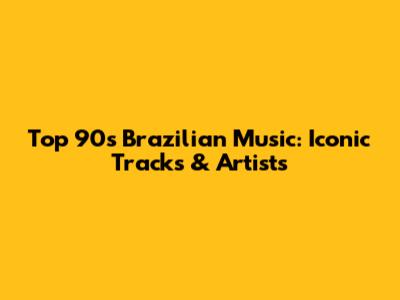 Top 90s Brazilian Music: Iconic Tracks & Artists