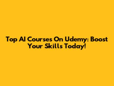 Top AI Courses On Udemy: Boost Your Skills Today!