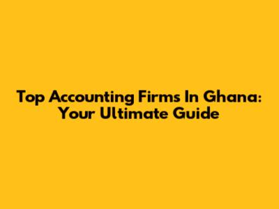 Top Accounting Firms In Ghana: Your Ultimate Guide