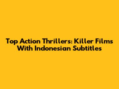 Top Action Thrillers: Killer Films With Indonesian Subtitles