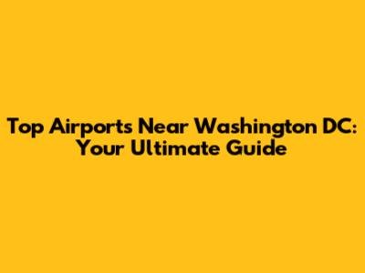 Top Airports Near Washington DC: Your Ultimate Guide