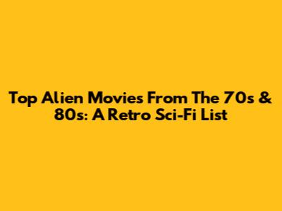Top Alien Movies From The 70s & 80s: A Retro Sci-Fi List
