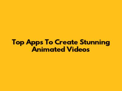 Top Apps To Create Stunning Animated Videos