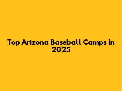 Top Arizona Baseball Camps In 2025