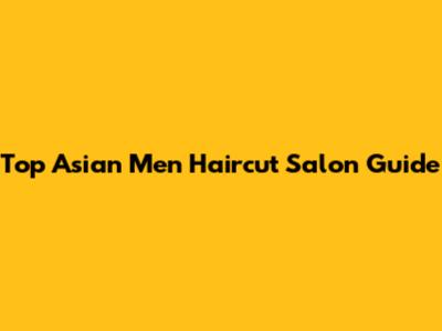 Top Asian Men Haircut Salon Guide