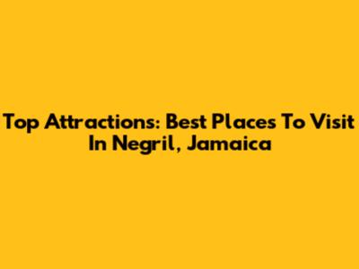 Top Attractions: Best Places To Visit In Negril, Jamaica