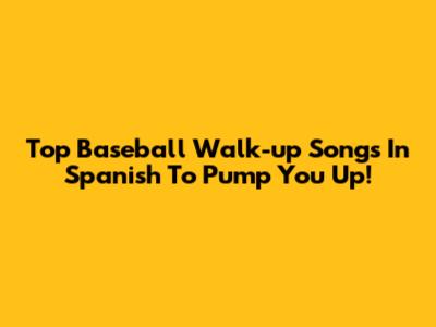 Top Baseball Walk-up Songs In Spanish To Pump You Up!