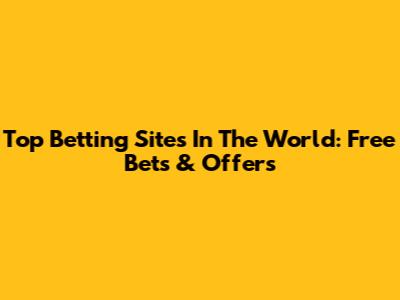 Top Betting Sites In The World: Free Bets & Offers