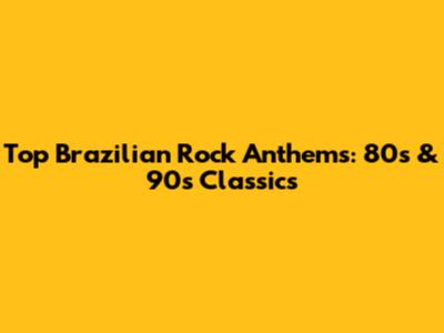 Top Brazilian Rock Anthems: 80s & 90s Classics
