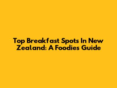 Top Breakfast Spots In New Zealand: A Foodie's Guide