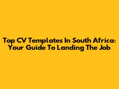 Top CV Templates In South Africa: Your Guide To Landing The Job