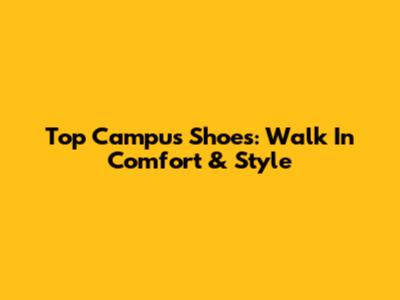 Top Campus Shoes: Walk In Comfort & Style