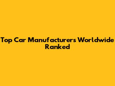 Top Car Manufacturers Worldwide Ranked