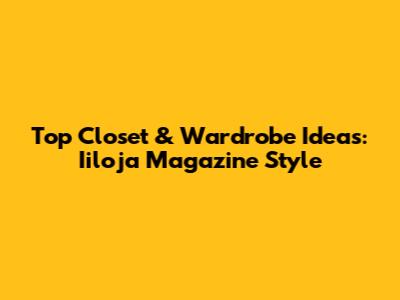 Top Closet & Wardrobe Ideas: Iiloja Magazine Style
