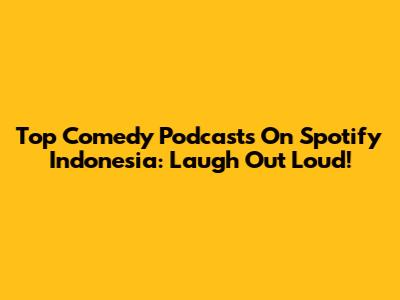 Top Comedy Podcasts On Spotify Indonesia: Laugh Out Loud!