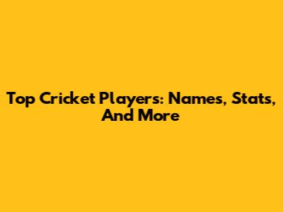 Top Cricket Players: Names, Stats, And More