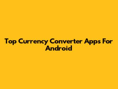 Top Currency Converter Apps For Android
