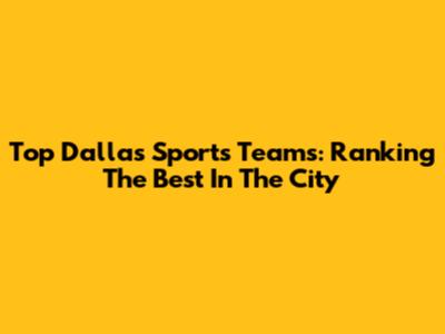 Top Dallas Sports Teams: Ranking The Best In The City
