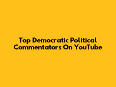 Top Democratic Political Commentators On YouTube