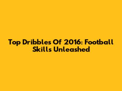 Top Dribbles Of 2016: Football Skills Unleashed