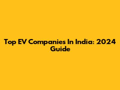 Top EV Companies In India: 2024 Guide