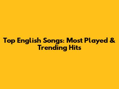 Top English Songs: Most Played & Trending Hits