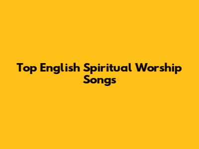 Top English Spiritual Worship Songs