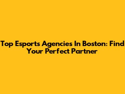 Top Esports Agencies In Boston: Find Your Perfect Partner