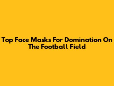 Top Face Masks For Domination On The Football Field
