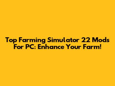 Top Farming Simulator 22 Mods For PC: Enhance Your Farm!