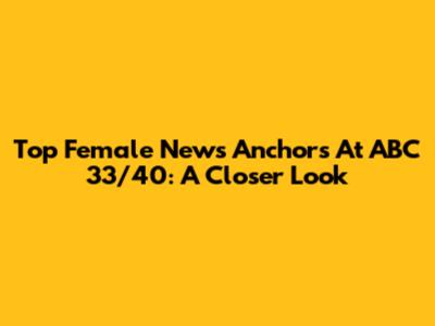 Top Female News Anchors At ABC 33/40: A Closer Look