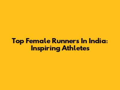 Top Female Runners In India: Inspiring Athletes