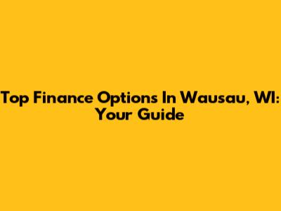 Top Finance Options In Wausau, WI: Your Guide