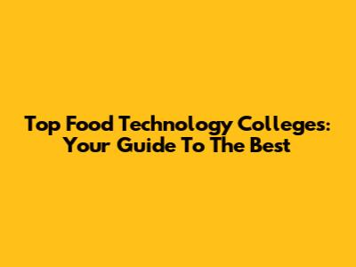 Top Food Technology Colleges: Your Guide To The Best