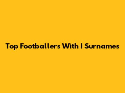 Top Footballers With 'I' Surnames