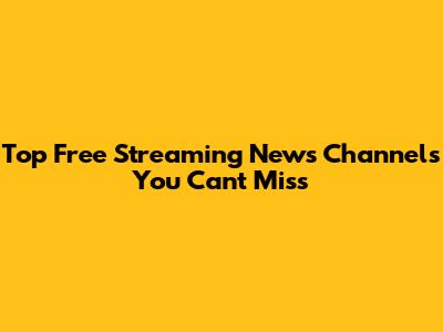 Top Free Streaming News Channels You Can't Miss