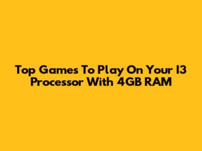 Top Games To Play On Your I3 Processor With 4GB RAM