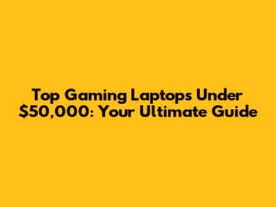 Top Gaming Laptops Under $50,000: Your Ultimate Guide