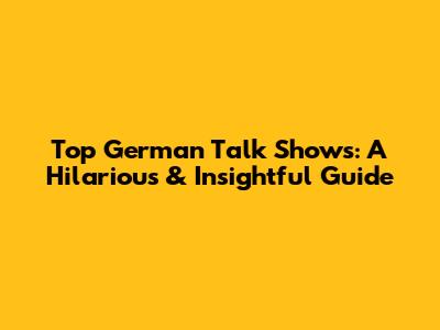 Top German Talk Shows: A Hilarious & Insightful Guide