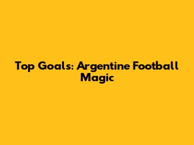 Top Goals: Argentine Football Magic