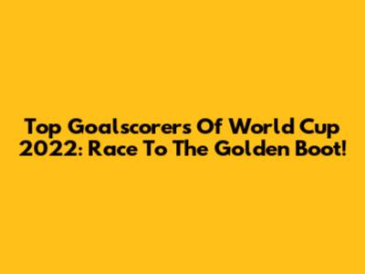 Top Goalscorers Of World Cup 2022: Race To The Golden Boot!