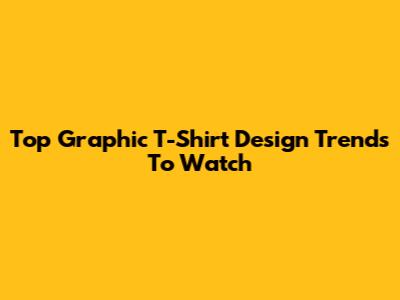 Top Graphic T-Shirt Design Trends To Watch